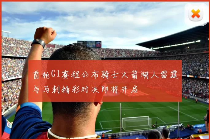 首轮G1赛程公布骑士火箭湖人雷霆与马刺精彩对决即将开启