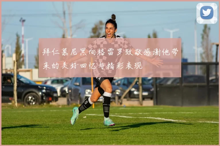 拜仁慕尼黑向格雷罗致敬感谢他带来的美好回忆与精彩表现