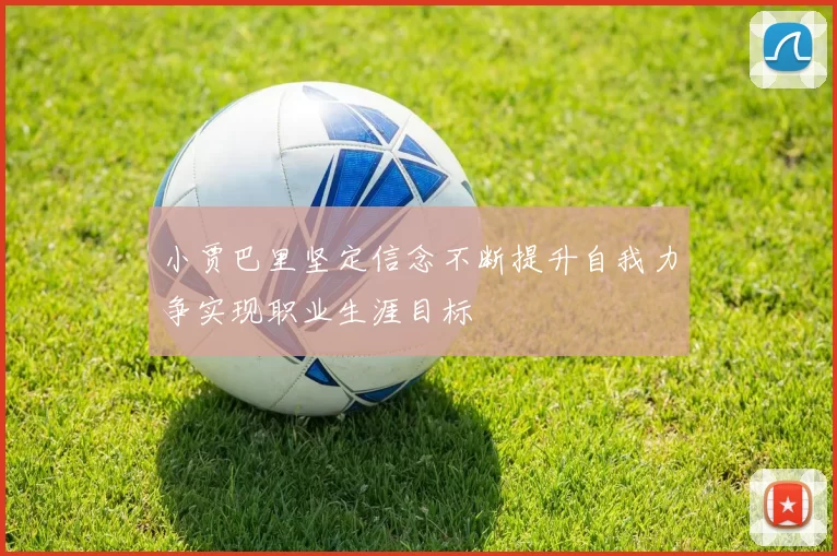 小贾巴里坚定信念不断提升自我力争实现职业生涯目标
