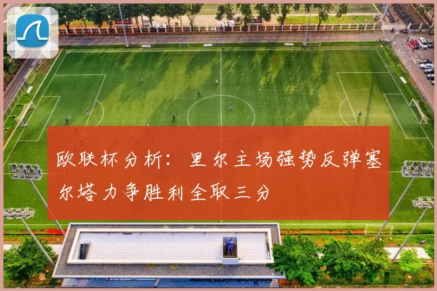 欧联杯分析：里尔主场强势反弹塞尔塔力争胜利全取三分